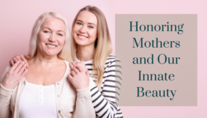 Mother and daughter Honoring Mothers and Our Innate Beauty