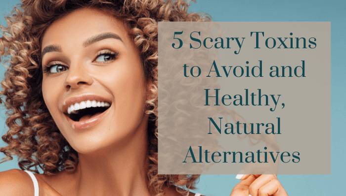 5 Scary Toxins to Avoid and Healthy, Natural Alternatives